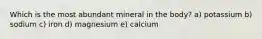 Which is the most abundant mineral in the body? a) potassium b) sodium c) iron d) magnesium e) calcium