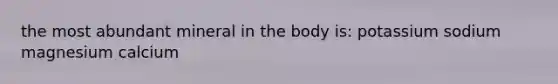 the most abundant mineral in the body is: potassium sodium magnesium calcium