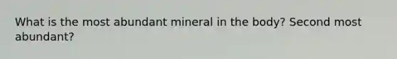 What is the most abundant mineral in the body? Second most abundant?