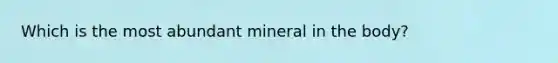 Which is the most abundant mineral in the body?