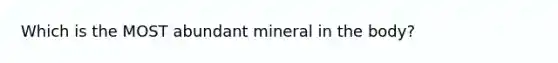 Which is the MOST abundant mineral in the body?