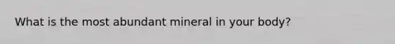 What is the most abundant mineral in your body?