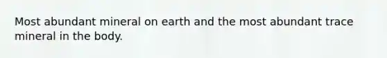 Most abundant mineral on earth and the most abundant trace mineral in the body.