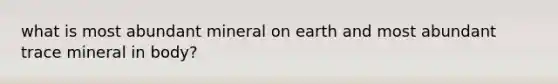 what is most abundant mineral on earth and most abundant trace mineral in body?