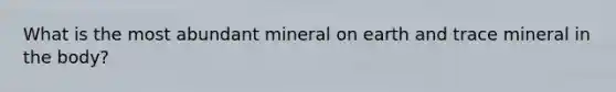 What is the most abundant mineral on earth and trace mineral in the body?