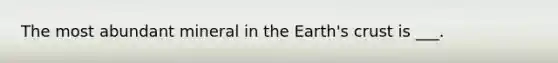 The most abundant mineral in the Earth's crust is ___.