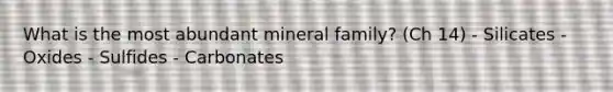 What is the most abundant mineral family? (Ch 14) - Silicates - Oxides - Sulfides - Carbonates