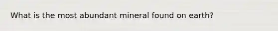 What is the most abundant mineral found on earth?