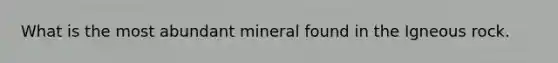 What is the most abundant mineral found in the Igneous rock.