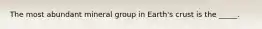 The most abundant mineral group in Earth's crust is the _____.