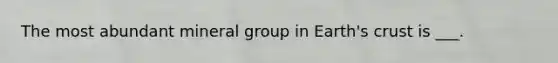 The most abundant mineral group in Earth's crust is ___.
