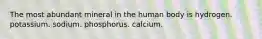 The most abundant mineral in the human body is hydrogen. potassium. sodium. phosphorus. calcium.