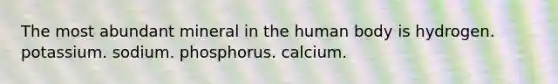 The most abundant mineral in the human body is hydrogen. potassium. sodium. phosphorus. calcium.