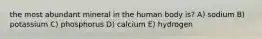 the most abundant mineral in the human body is? A) sodium B) potassium C) phosphorus D) calcium E) hydrogen