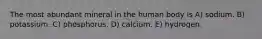 The most abundant mineral in the human body is A) sodium. B) potassium. C) phosphorus. D) calcium. E) hydrogen.