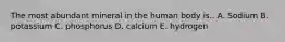 The most abundant mineral in the human body is.. A. Sodium B. potassium C. phosphorus D. calcium E. hydrogen