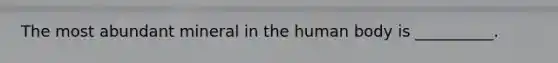 The most abundant mineral in the human body is __________.