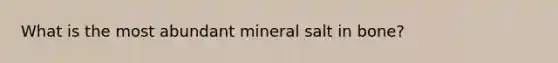 What is the most abundant mineral salt in bone?