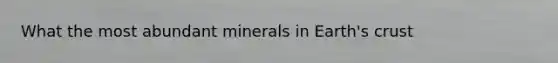 What the most abundant minerals in Earth's crust