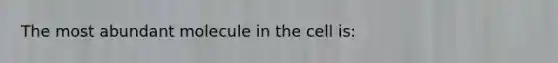 The most abundant molecule in the cell is: