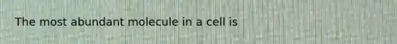 The most abundant molecule in a cell is