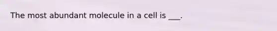 The most abundant molecule in a cell is ___.