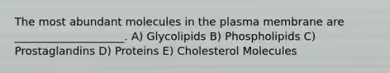 The most abundant molecules in the plasma membrane are ____________________. A) Glycolipids B) Phospholipids C) Prostaglandins D) Proteins E) Cholesterol Molecules