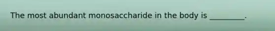 The most abundant monosaccharide in the body is _________.