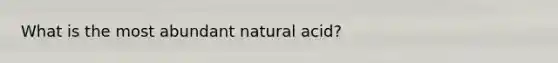 What is the most abundant natural acid?