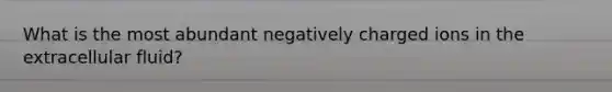 What is the most abundant negatively charged ions in the extracellular fluid?