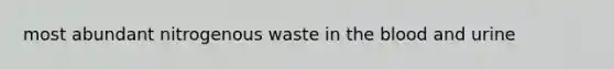 most abundant nitrogenous waste in the blood and urine