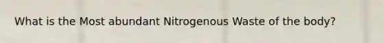 What is the Most abundant Nitrogenous Waste of the body?