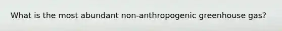 What is the most abundant non-anthropogenic greenhouse gas?