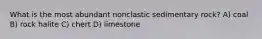 What is the most abundant nonclastic sedimentary rock? A) coal B) rock halite C) chert D) limestone