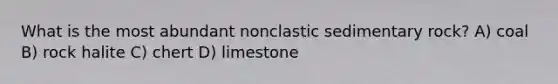 What is the most abundant nonclastic sedimentary rock? A) coal B) rock halite C) chert D) limestone