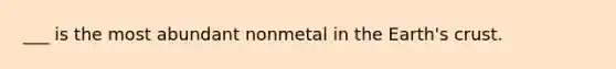 ___ is the most abundant nonmetal in the Earth's crust.