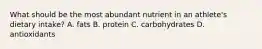 What should be the most abundant nutrient in an athlete's dietary intake? A. fats B. protein C. carbohydrates D. antioxidants