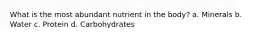 What is the most abundant nutrient in the body? a. Minerals b. Water c. Protein d. Carbohydrates