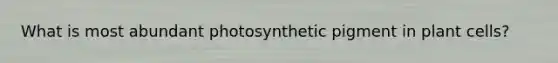 What is most abundant photosynthetic pigment in plant cells?