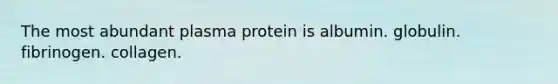 The most abundant plasma protein is albumin. globulin. fibrinogen. collagen.