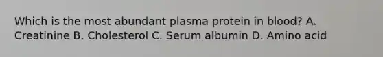 Which is the most abundant plasma protein in blood? A. Creatinine B. Cholesterol C. Serum albumin D. Amino acid