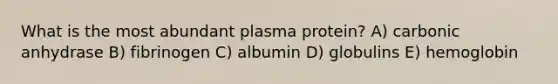 What is the most abundant plasma protein? A) carbonic anhydrase B) fibrinogen C) albumin D) globulins E) hemoglobin