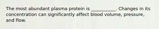 The most abundant plasma protein is ___________. Changes in its concentration can significantly affect blood volume, pressure, and flow.