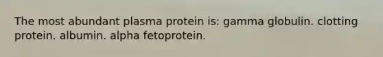 The most abundant plasma protein is: gamma globulin. clotting protein. albumin. alpha fetoprotein.