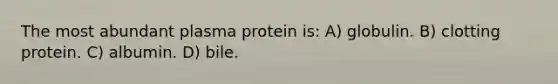 The most abundant plasma protein is: A) globulin. B) clotting protein. C) albumin. D) bile.