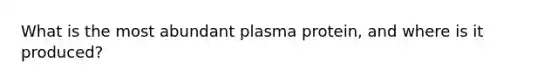 What is the most abundant plasma protein, and where is it produced?