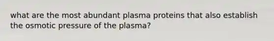 what are the most abundant plasma proteins that also establish the osmotic pressure of the plasma?