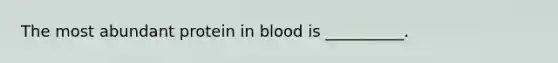 The most abundant protein in blood is __________.