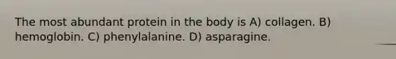 The most abundant protein in the body is A) collagen. B) hemoglobin. C) phenylalanine. D) asparagine.