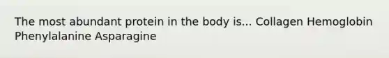 The most abundant protein in the body is... Collagen Hemoglobin Phenylalanine Asparagine